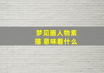 梦见画人物素描 意味着什么